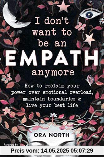 I Don't Want to Be an Empath Anymore: How to Reclaim Your Power Over Emotional Overload, Maintain Boundaries, and Live Your Best Life