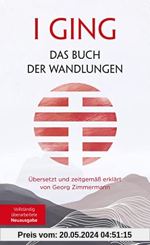 I GING – Das Buch der Wandlungen: Übersetzt und zeitgemäß erklärt von Georg Zimmermann