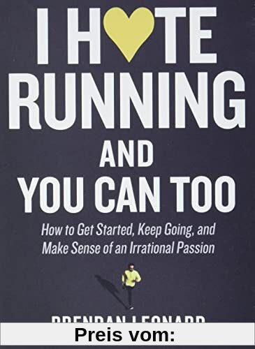 I Hate Running and You Can Too: How to Get Started and Keep Going, and Make Sense of an Irrational Passion