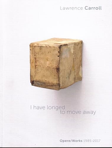 I Have Longed to Move Away: Lawrence Carroll, Works 1985-2017: Opere/Works 1985-2017