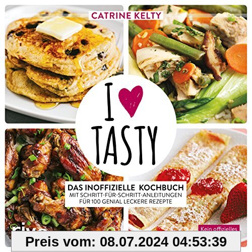 I Love Tasty: Das inoffizielle Kochbuch mit Schritt-für-Schritt-Anleitungen für 100 genial leckere Rezepte