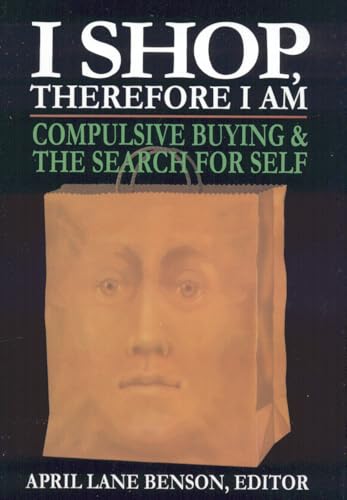 I Shop Therefore I Am: Compulsive Buying and the Search for Self I Shop Therefore I Am: Compulsive Buying and the Search for Self von Jason Aronson