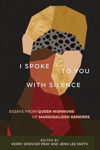 I Spoke to You With Silence: Essays from Queer Mormons of Marginalized Genders von University of Utah Press,U.S.
