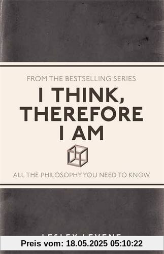 I Think, Therefore I am: All the Philosophy You Need to Know I Think, Therefore I am: All the Philosophy You Need to Know