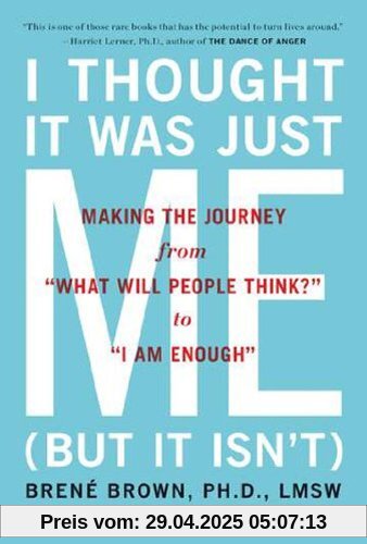 I Thought It Was Just Me (but it isn't): Making the Journey from What Will People Think? to I Am Enough: Telling the Truth About Perfectionism, Inadequacy and Power