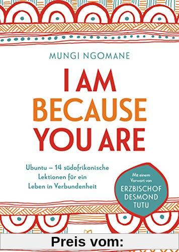 I am because you are: Ubuntu – 14 südafrikanische Lektionen für ein Leben in Verbundenheit  - Mit einem Vorwort von Erzbischof Desmond Tutu