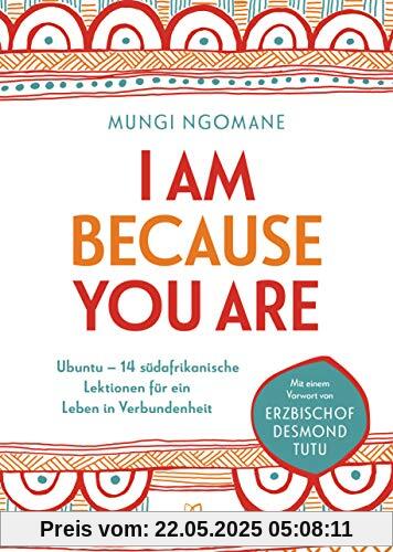 I am because you are: Ubuntu – 14 südafrikanische Lektionen für ein Leben in Verbundenheit  - Mit einem Vorwort von Erzbischof Desmond Tutu