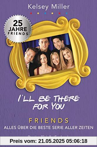 I'll be there for you: Friends – Alles über die beste Serie aller Zeiten. Das inoffizielle Fanbuch I'll be there for you: Friends – Alles über die beste Serie aller Zeiten. Das inoffizielle Fanbuch