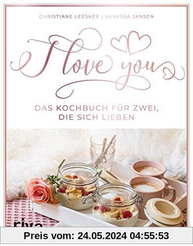 I love you: Das Kochbuch für zwei, die sich lieben