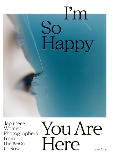 I’m So Happy You Are Here: Japanese Women Photographers from the 1950s to Now: Japanese Women Photographers from the 1880s to Now von Aperture