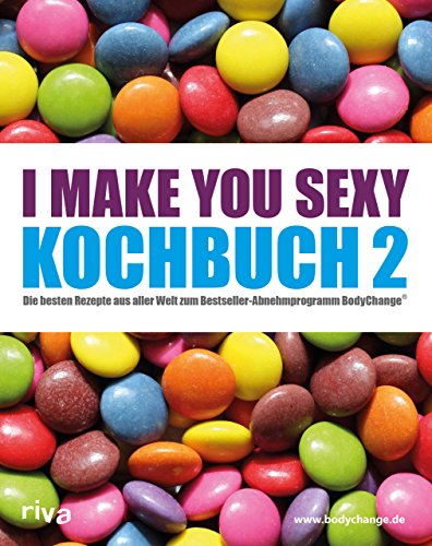 I make you sexy Kochbuch 2: Die besten Rezepte aus aller Welt zum Bestseller-Abnehmprogramm BodyChange® von RIVA