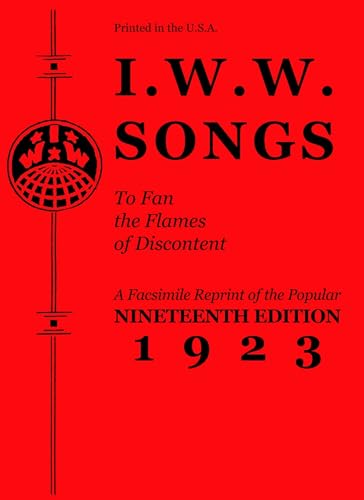 I.w.w. Songs To Fan The Flames Of Discontent: A Facsimile Reprint of the Nineteenth Edition (1923) of the Little Red Song Book: A Reprint of the ... the Famous Little Red Song Book (PM Pamphlet)
