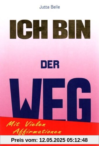 ICH BIN DER WEG: Dein Weg zum Neuen Sein - durch das Göttliche ICH BIN. Mit vielen ICH BIN Affirmationen