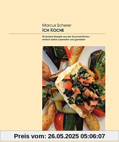 ICH KOCHE: 90 leckere Rezepte aus der Gourmet-Küche - einfach selber zubereiten und genießen