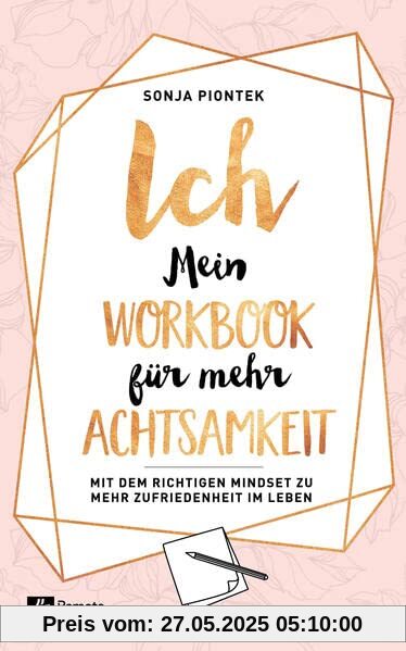 ICH - Mein Workbook für mehr Achtsamkeit: Mit dem richtigen Mindset zu mehr Zufriedenheit im Leben