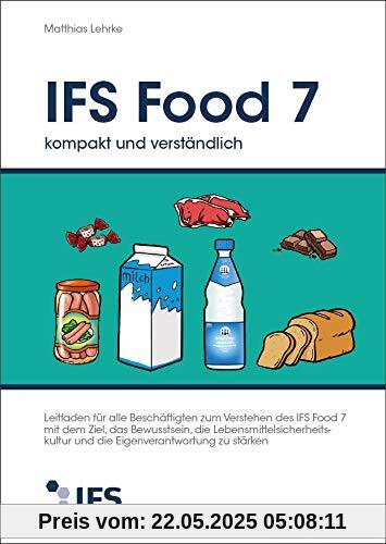 IFS Food 7 kompakt und verständlich: Leitfaden für alle Beschäftigten zum Verstehen des IFS Food 7 mit dem Ziel, das Bewusstsein, die ... und die ... und die Eigenverantwortung zu stärken