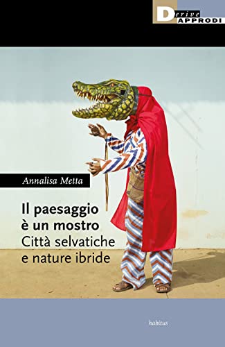 Il paesaggio è un mostro. Città selvatiche e nature ibride (Habitus)