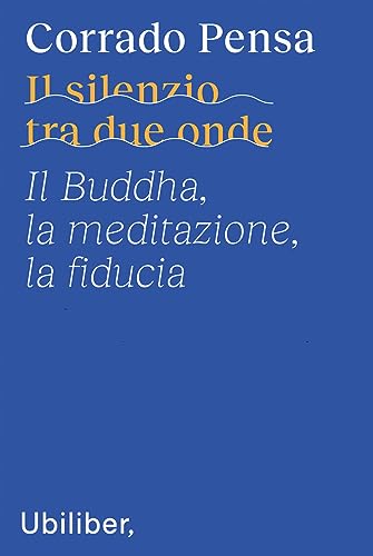 Il silenzio tra due onde. Il Buddha, la meditazione, la fiducia von Ubiliber
