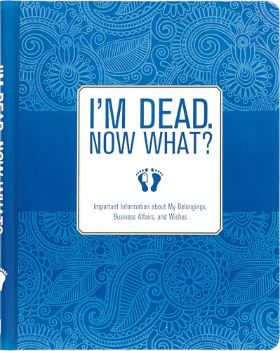 I'm Dead, Now What! Organizer: Important Information About My Belongings, Business Affairs, and Wishes I'm Dead, Now What! Organizer: Important Information About My Belongings, Business Affairs, and Wishes