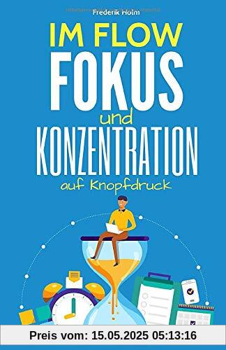 IM FLOW - Konzentration und Fokus auf Knopfdruck: Wie du im Flow konzentriert arbeiten & lernen kannst und dabei deine Produktivität erhöhst, Bestnoten schreibst und gleichzeitig mehr Zeit hast.