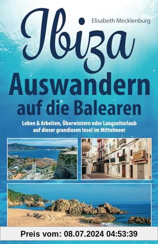 Ibiza - Auswandern auf die Balearen: Leben & Arbeiten, Überwintern oder Langzeiturlaub auf dieser grandiosen Insel im Mittelmeer