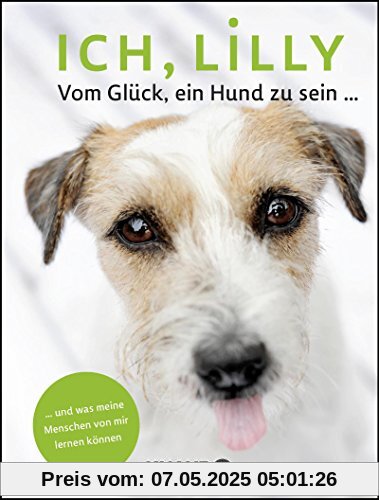 Ich, Lilly: Vom Glück, ein Hund zu sein und was meine Menschen von mir lernen können