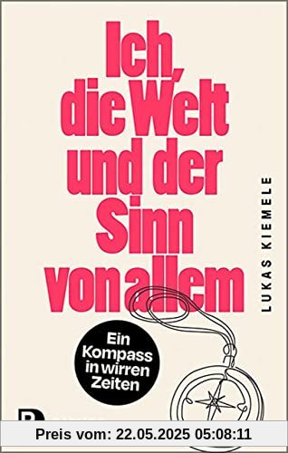 Ich, die Welt und der Sinn von allem: Ein Kompass in wirren Zeiten