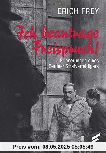 Ich beantrage Freispruch!: Die Erinnerungen des berühmten Berliner Strafverteidigers Ich beantrage Freispruch!: Die Erinnerungen des berühmten Berliner Strafverteidigers