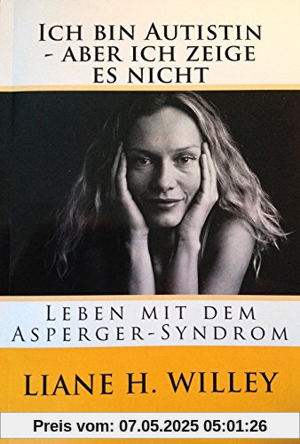 Ich bin Autistin - aber ich zeige es nicht: Leben mit dem Asperger-Syndrom Ich bin Autistin - aber ich zeige es nicht: Leben mit dem Asperger-Syndrom