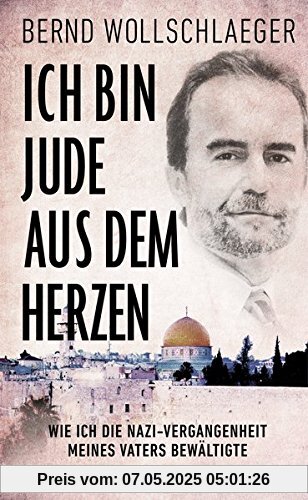 Ich bin Jude aus dem Herzen: Wie ich die Nazi-Vergangenheit meines Vaters bewältigte