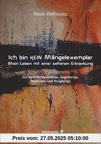 Ich bin K E I N Mängelexemplar – mein Leben mit einer seltenen Erkrankung: Ein Buch für Betroffene, Angehörige, Mediziner und Neugierige