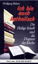 Ich bin auch katholisch. Die Heilige Schrift und die Dogmen der Kirche