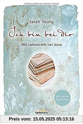 Ich bin bei dir - Mit wahren Geschichten: 366 Liebesbriefe von Jesus
