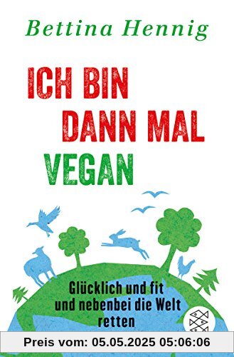 Ich bin dann mal vegan: Glücklich und fit und nebenbei die Welt retten