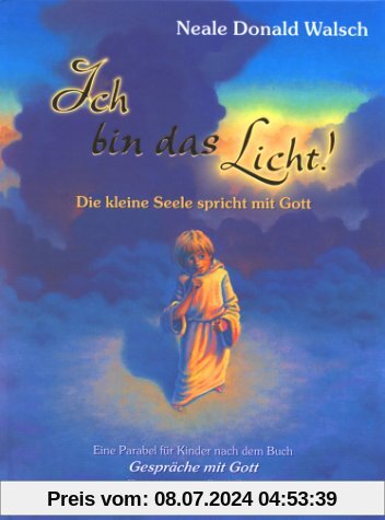 Ich bin das Licht!: Die kleine Seele spricht mit Gott. Eine Parabel für Kinder nach dem Buch 'Gespräche mit Gott'