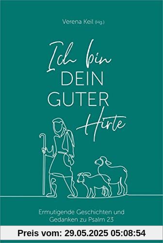 Ich bin dein guter Hirte: Ermutigende Geschichten und Gedanken zu Psalm 23