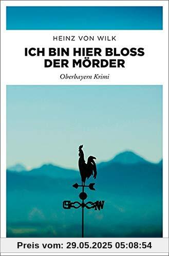 Ich bin hier bloß der Mörder: Oberbayern Krimi Ich bin hier bloß der Mörder: Oberbayern Krimi