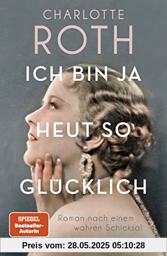 Ich bin ja heut so glücklich: Roman nach einem wahren Schicksal