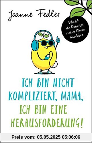 Ich bin nicht kompliziert, Mama, ich bin eine Herausforderung!: Wie ich die Pubertät meiner Kinder überlebte Ich bin nicht kompliziert, Mama, ich bin eine Herausforderung!: Wie ich die Pubertät meiner Kinder überlebte