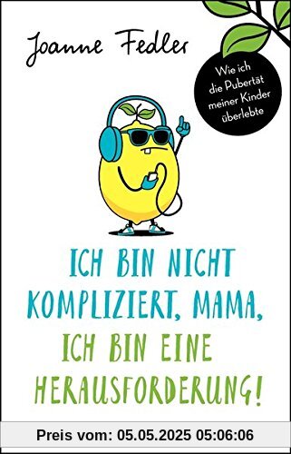 Ich bin nicht kompliziert, Mama, ich bin eine Herausforderung!: Wie ich die Pubertät meiner Kinder überlebte