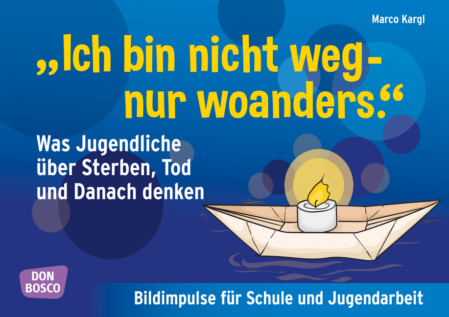Ich bin nicht weg - nur woanders. Was Jugendliche über Sterben, Tod und das Danach denken Ich bin nicht weg - nur woanders. Was Jugendliche über Sterben, Tod und das Danach denken von Don Bosco Medien