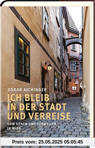 Ich bleib in der Stadt und verreise: Vom Gehen und Verweilen in Wien