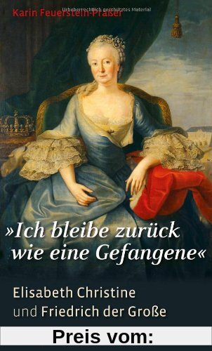 Ich bleibe zurück wie eine Gefangene: Elisabeth Christine und Friedrich der Große