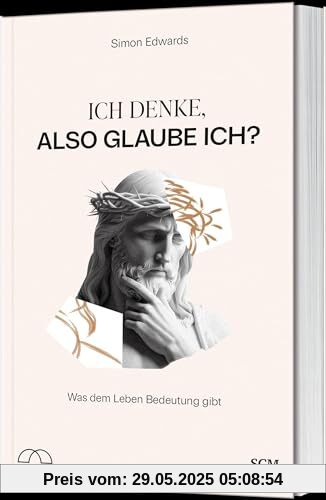 Ich denke, also glaube ich?: Was dem Leben Bedeutung gibt