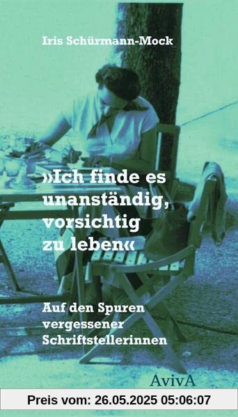 Ich finde es unanständig, vorsichtig zu leben: Auf den Spuren vergessener Schriftstellerinnen