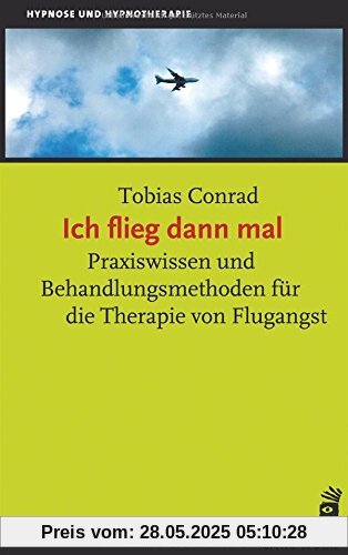 Ich flieg dann mal: Praxiswissen und Behandlungsmethoden für die Therapie von Flugangst (Hypnose und Hypnotherapie)