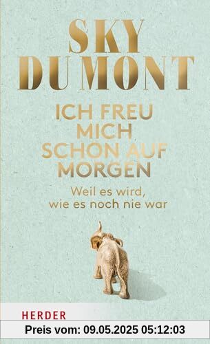 Ich freu mich schon auf morgen: Weil es wird, wie es noch nie war Ich freu mich schon auf morgen: Weil es wird, wie es noch nie war