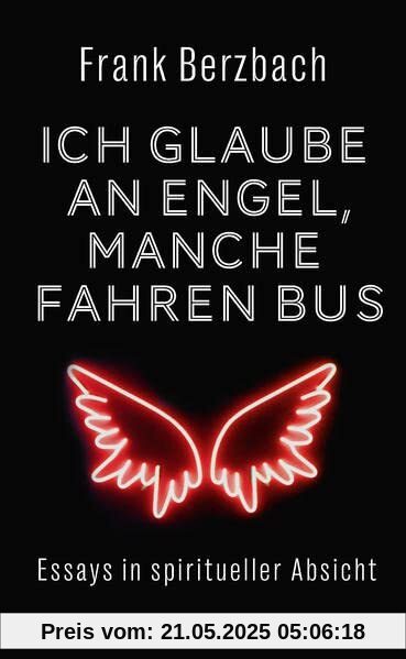 Ich glaube an Engel – manche fahren Bus. Essays in spiritueller Absicht