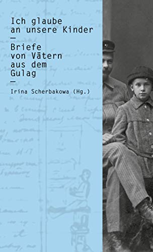 Ich glaube an unsere Kinder: Briefe von Vätern aus dem Gulag (Zeugnisse & Dokumente)