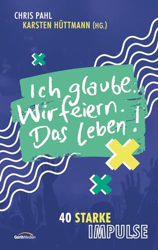 Ich glaube. Wir feiern. Das Leben!: 40 starke Impulse